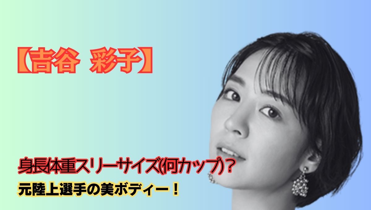 吉谷彩子の身長アイキャッチ画像